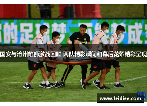 国安与沧州雄狮激战回顾 两队精彩瞬间和幕后花絮精彩呈现