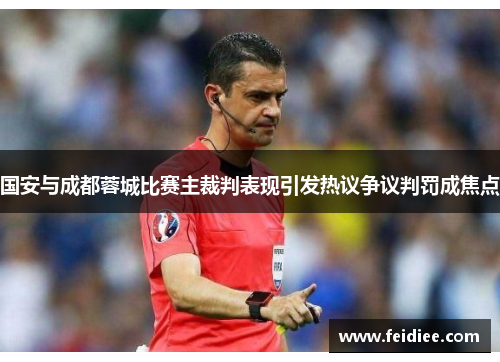 国安与成都蓉城比赛主裁判表现引发热议争议判罚成焦点