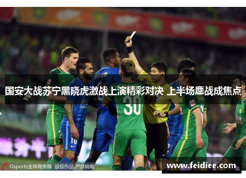 国安大战苏宁黑晓虎激战上演精彩对决 上半场鏖战成焦点