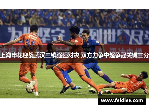 上海申花迎战武汉三镇强强对决 双方力争中超争冠关键三分