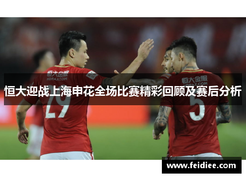 恒大迎战上海申花全场比赛精彩回顾及赛后分析
