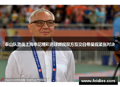 泰山队激战上海申花精彩进球频现双方互交白卷呈现紧张对决