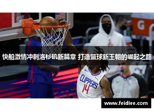 快船激情冲刺洛杉矶新篇章 打造篮球新王朝的崛起之路