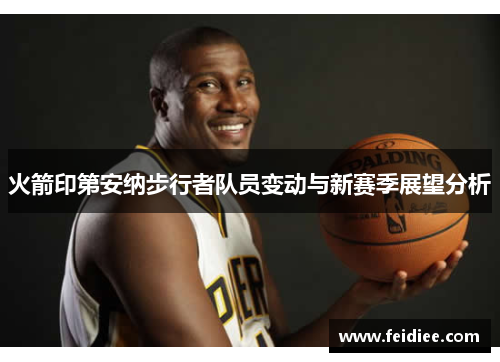 火箭印第安纳步行者队员变动与新赛季展望分析