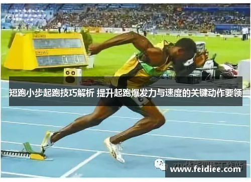 短跑小步起跑技巧解析 提升起跑爆发力与速度的关键动作要领