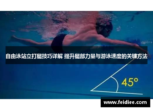 自由泳站立打腿技巧详解 提升腿部力量与游泳速度的关键方法