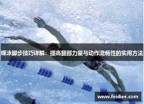 蝶泳脚步技巧详解：提高腿部力量与动作流畅性的实用方法
