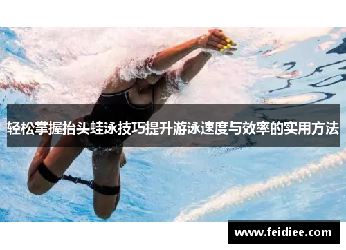 轻松掌握抬头蛙泳技巧提升游泳速度与效率的实用方法